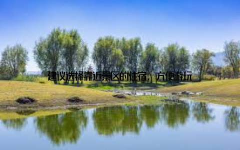 建议选择靠近景区的住宿, 方便游玩