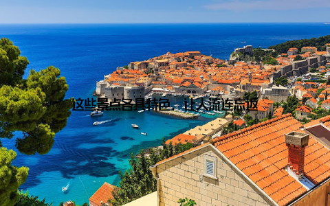 这些景点各具特色, 让人流连忘返